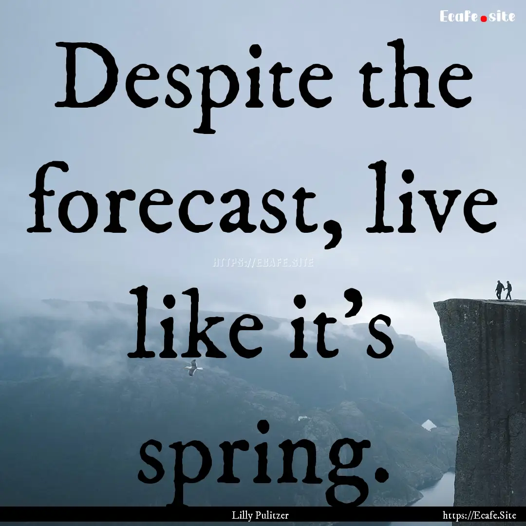 Despite the forecast, live like it's spring..... : Quote by Lilly Pulitzer