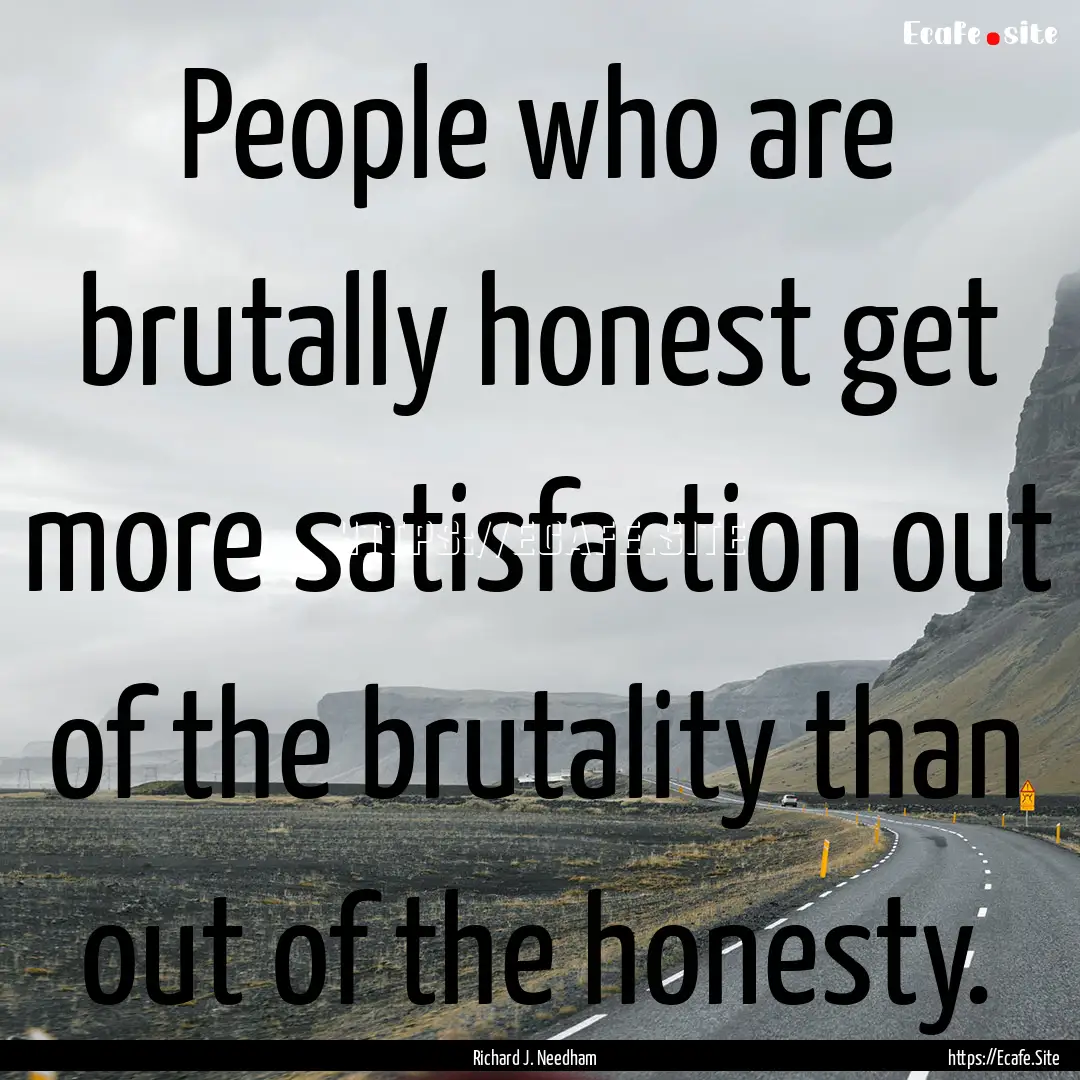 People who are brutally honest get more satisfaction.... : Quote by Richard J. Needham