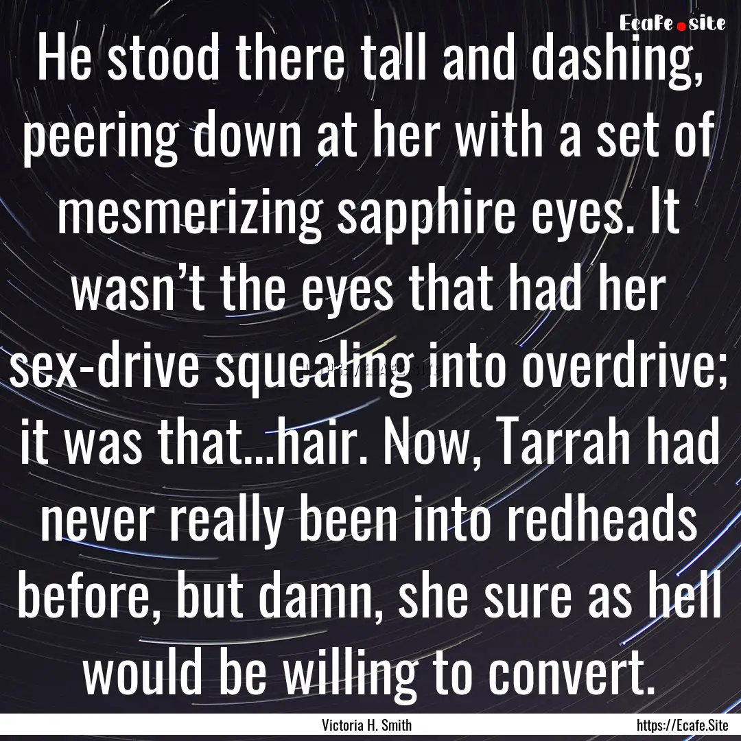 He stood there tall and dashing, peering.... : Quote by Victoria H. Smith