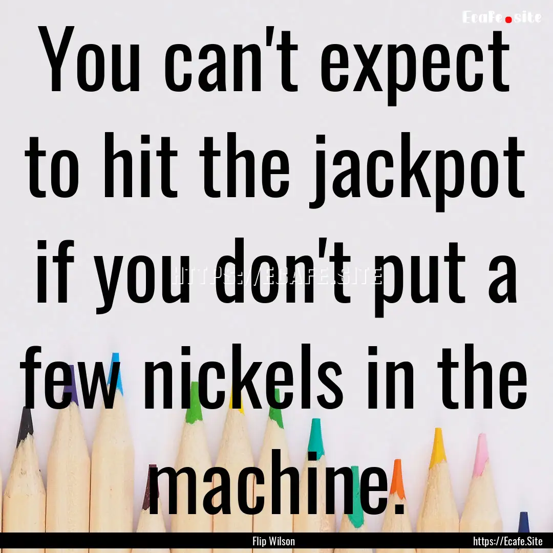 You can't expect to hit the jackpot if you.... : Quote by Flip Wilson