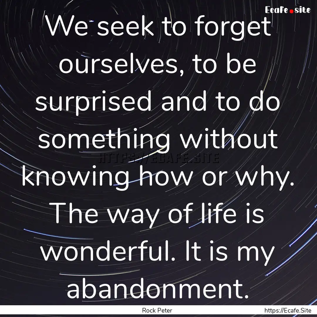 We seek to forget ourselves, to be surprised.... : Quote by Rock Peter