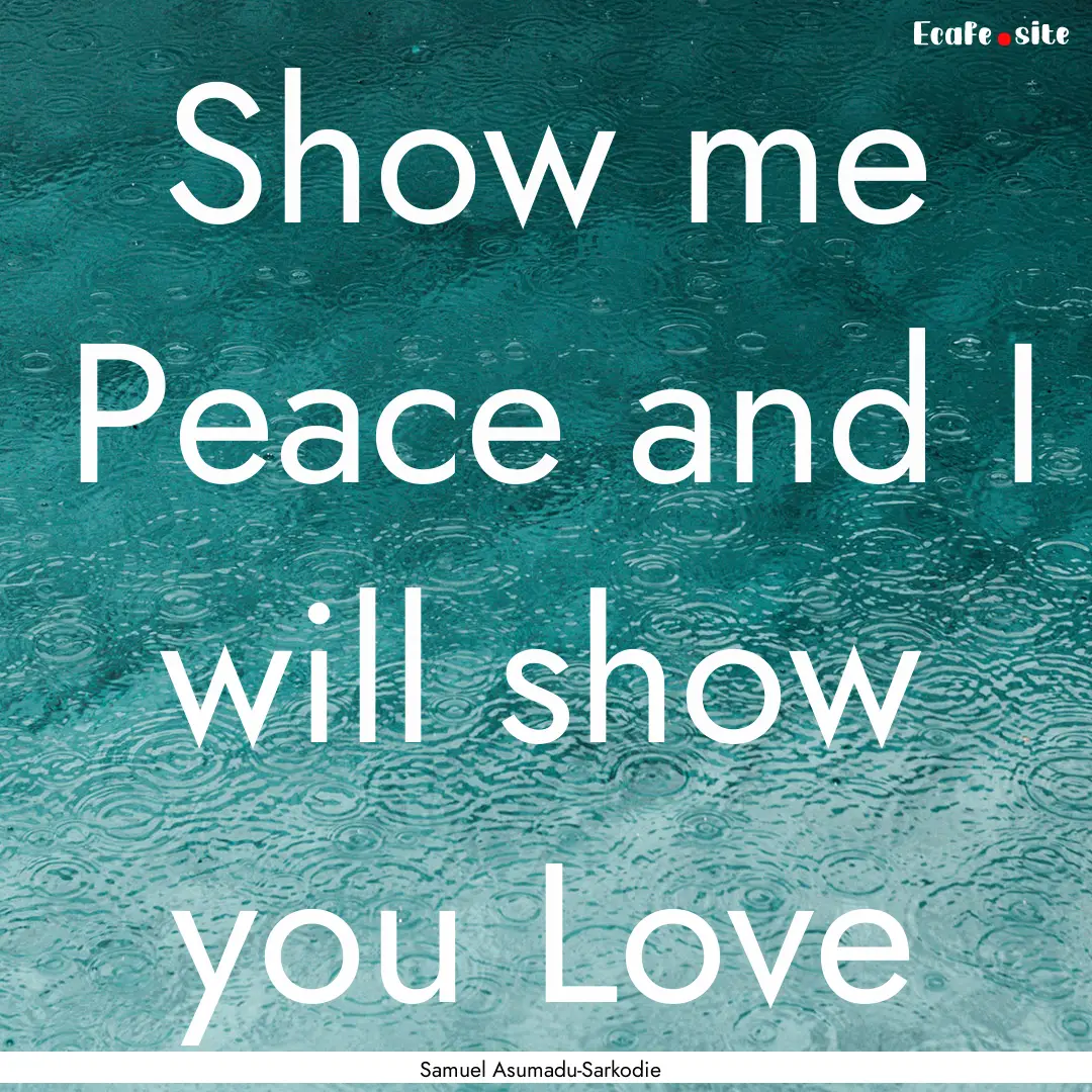 Show me Peace and I will show you Love : Quote by Samuel Asumadu-Sarkodie