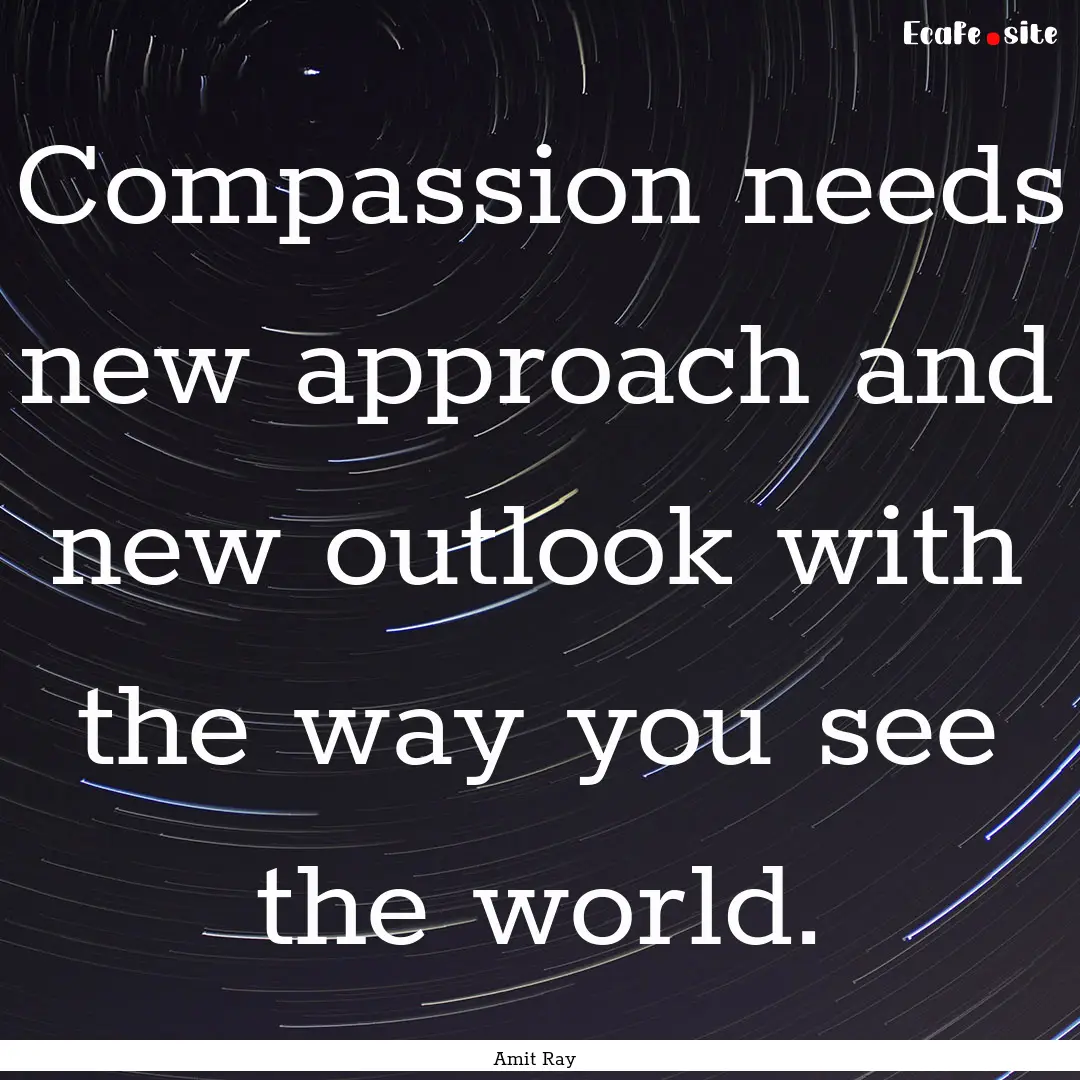 Compassion needs new approach and new outlook.... : Quote by Amit Ray