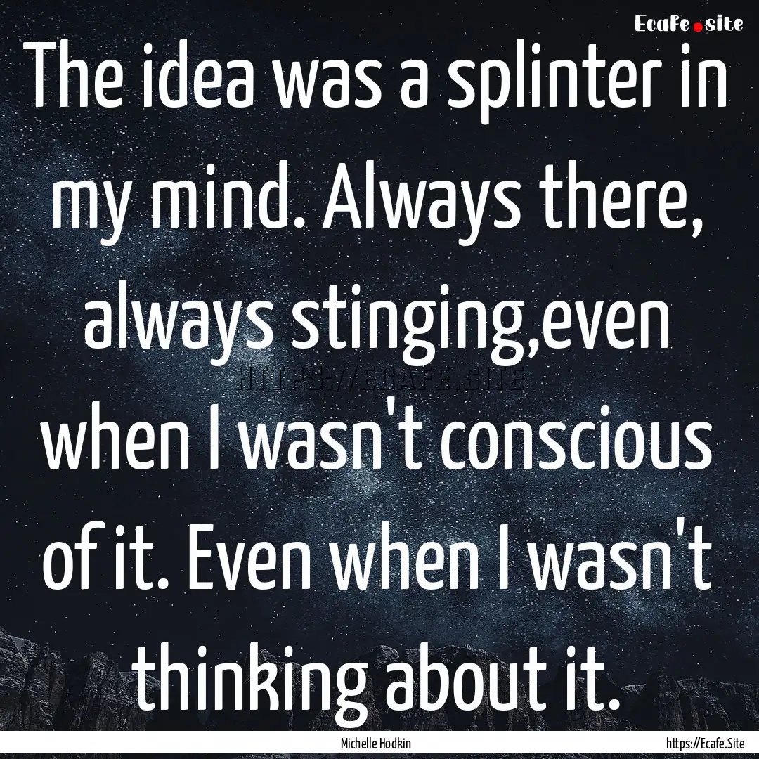 The idea was a splinter in my mind. Always.... : Quote by Michelle Hodkin