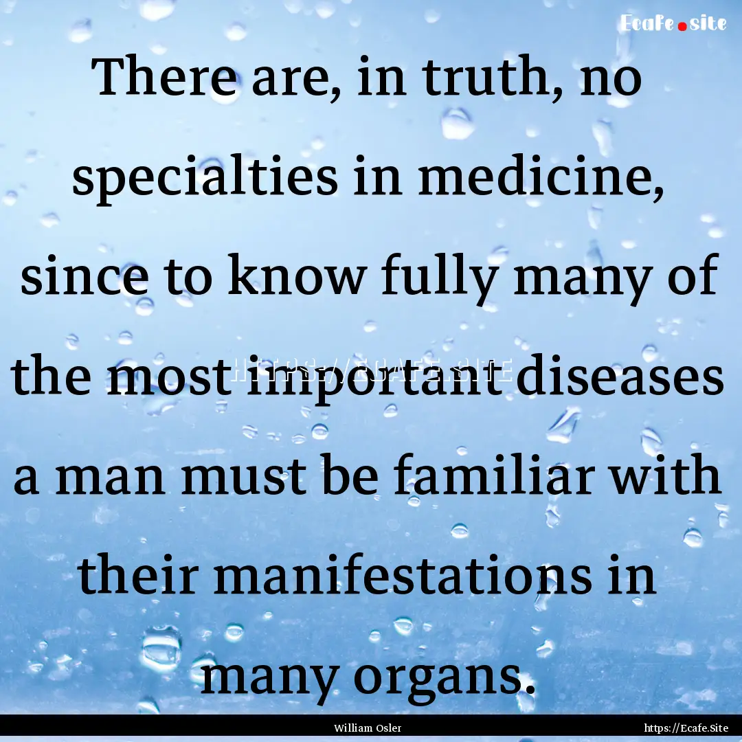 There are, in truth, no specialties in medicine,.... : Quote by William Osler