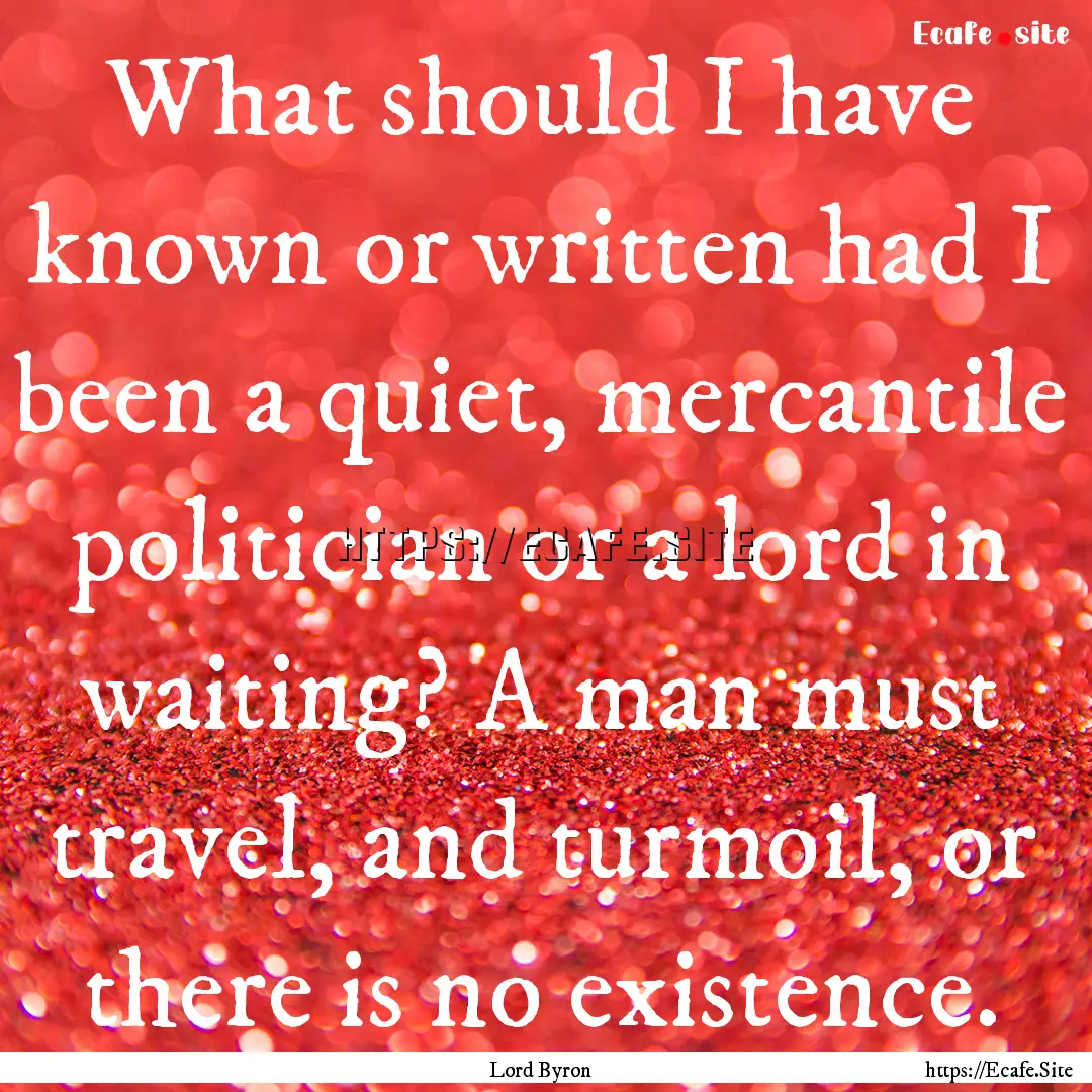 What should I have known or written had I.... : Quote by Lord Byron