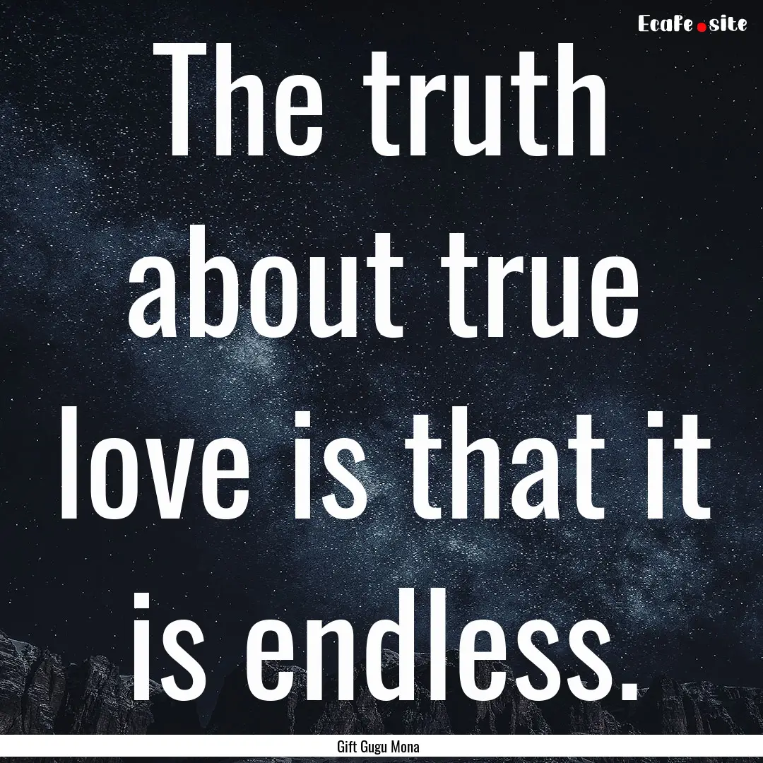 The truth about true love is that it is endless..... : Quote by Gift Gugu Mona