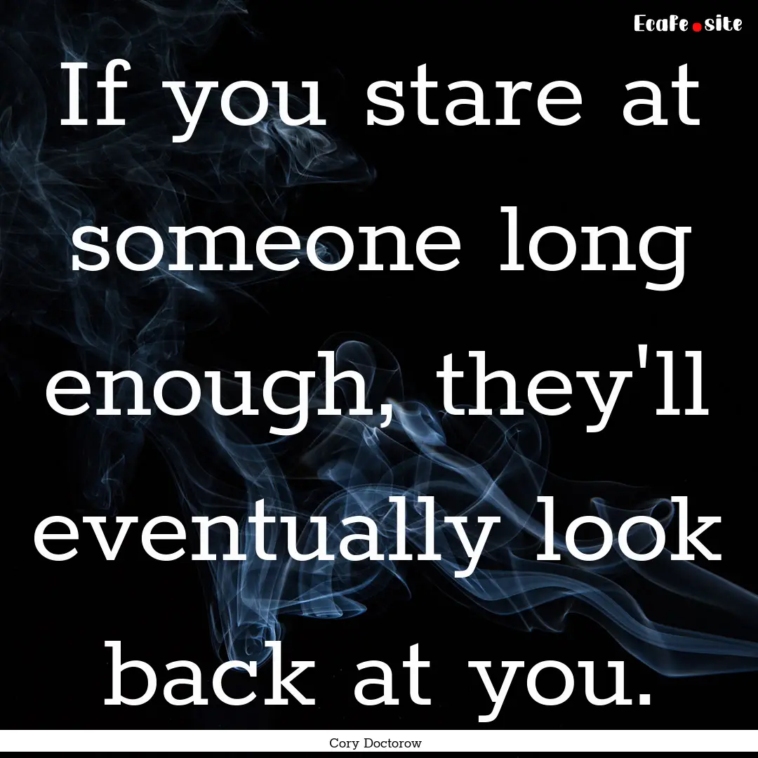 If you stare at someone long enough, they'll.... : Quote by Cory Doctorow