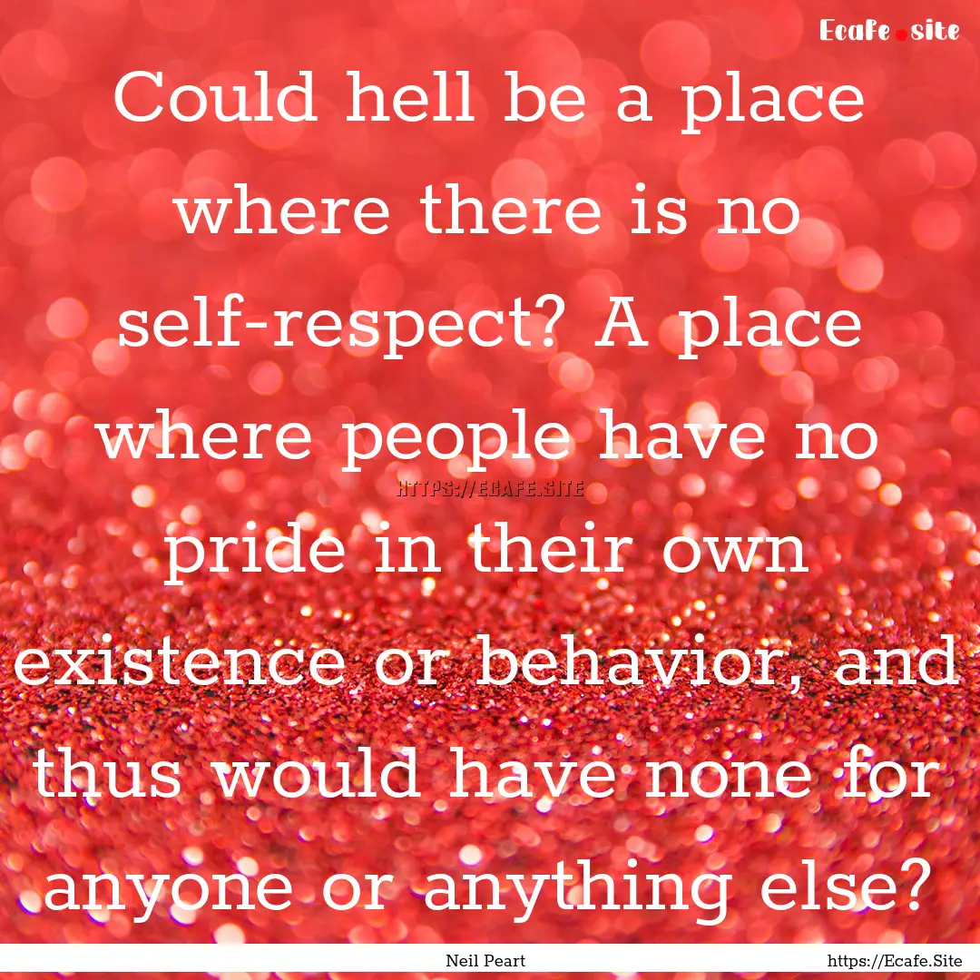 Could hell be a place where there is no self-respect?.... : Quote by Neil Peart