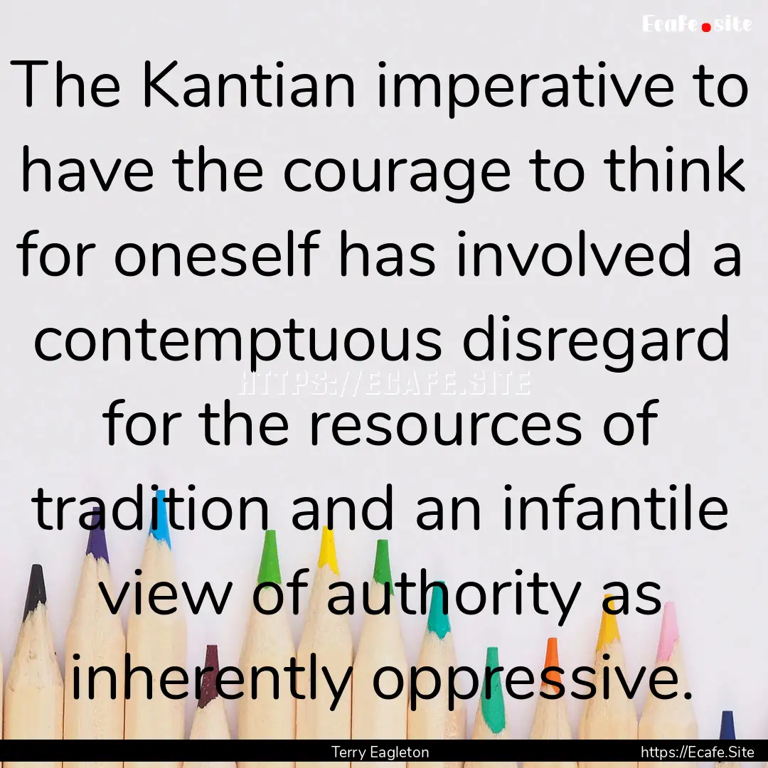 The Kantian imperative to have the courage.... : Quote by Terry Eagleton