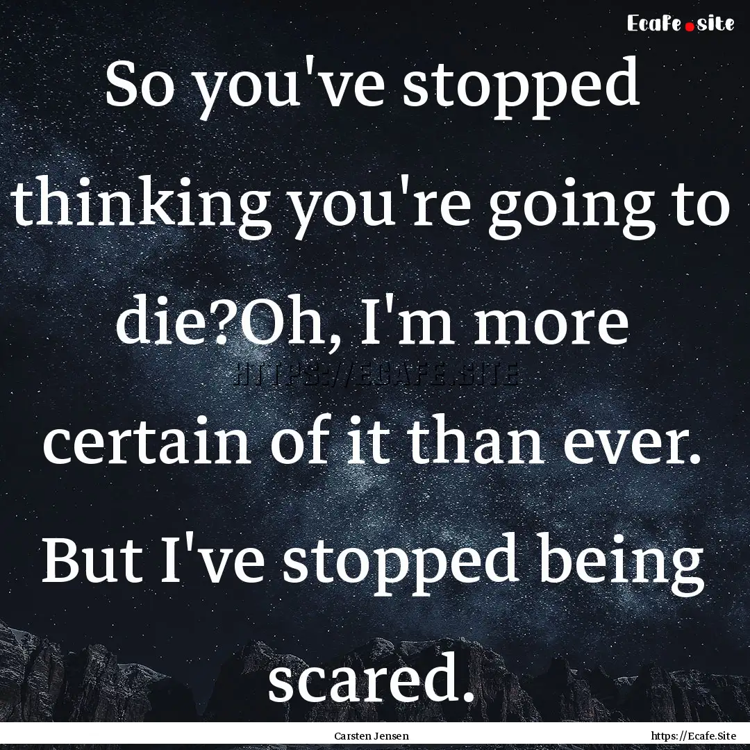 So you've stopped thinking you're going to.... : Quote by Carsten Jensen