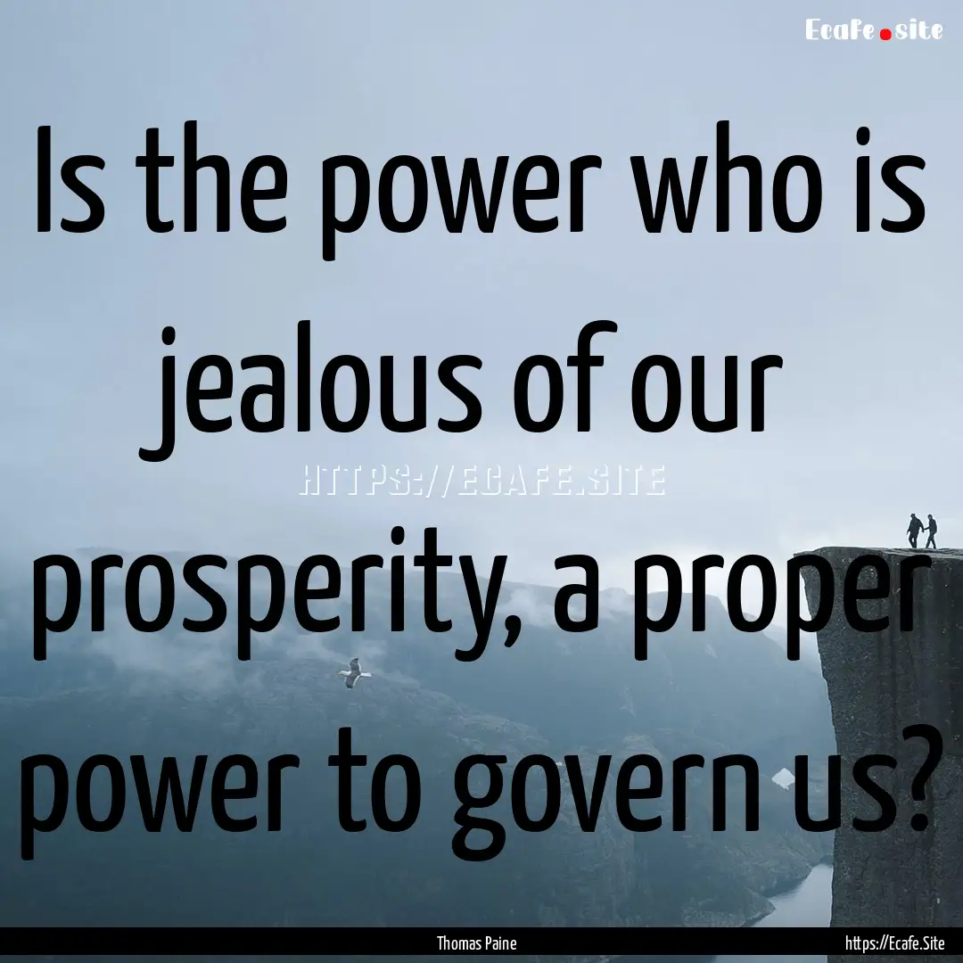 Is the power who is jealous of our prosperity,.... : Quote by Thomas Paine