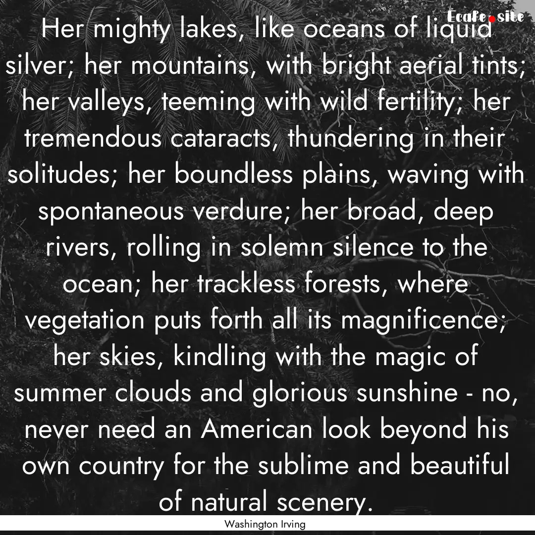 Her mighty lakes, like oceans of liquid silver;.... : Quote by Washington Irving