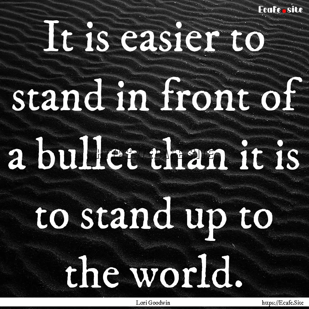 It is easier to stand in front of a bullet.... : Quote by Lori Goodwin