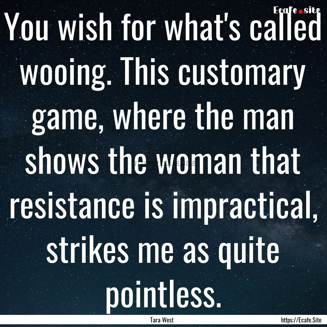 You wish for what's called wooing. This customary.... : Quote by Tara West