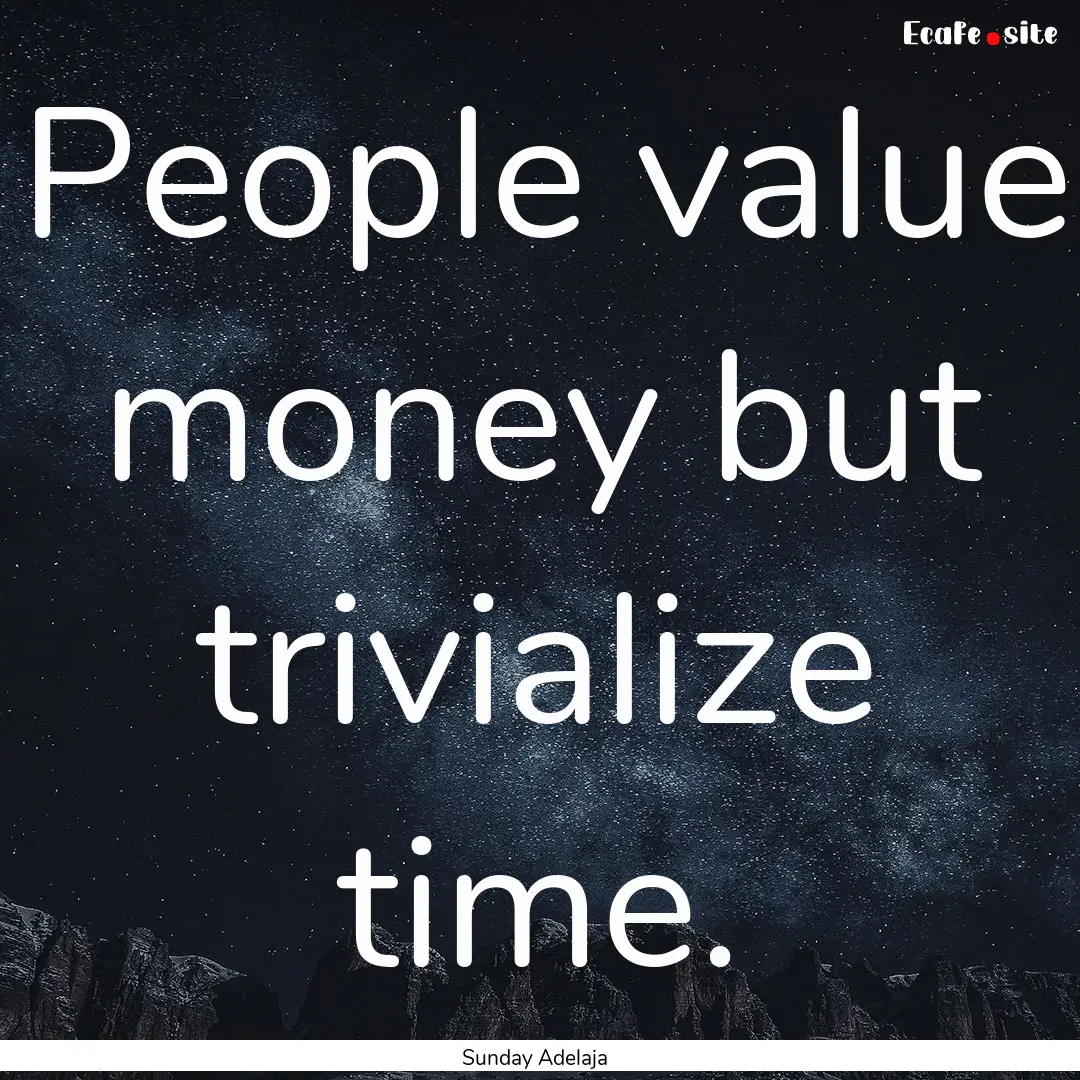 People value money but trivialize time. : Quote by Sunday Adelaja