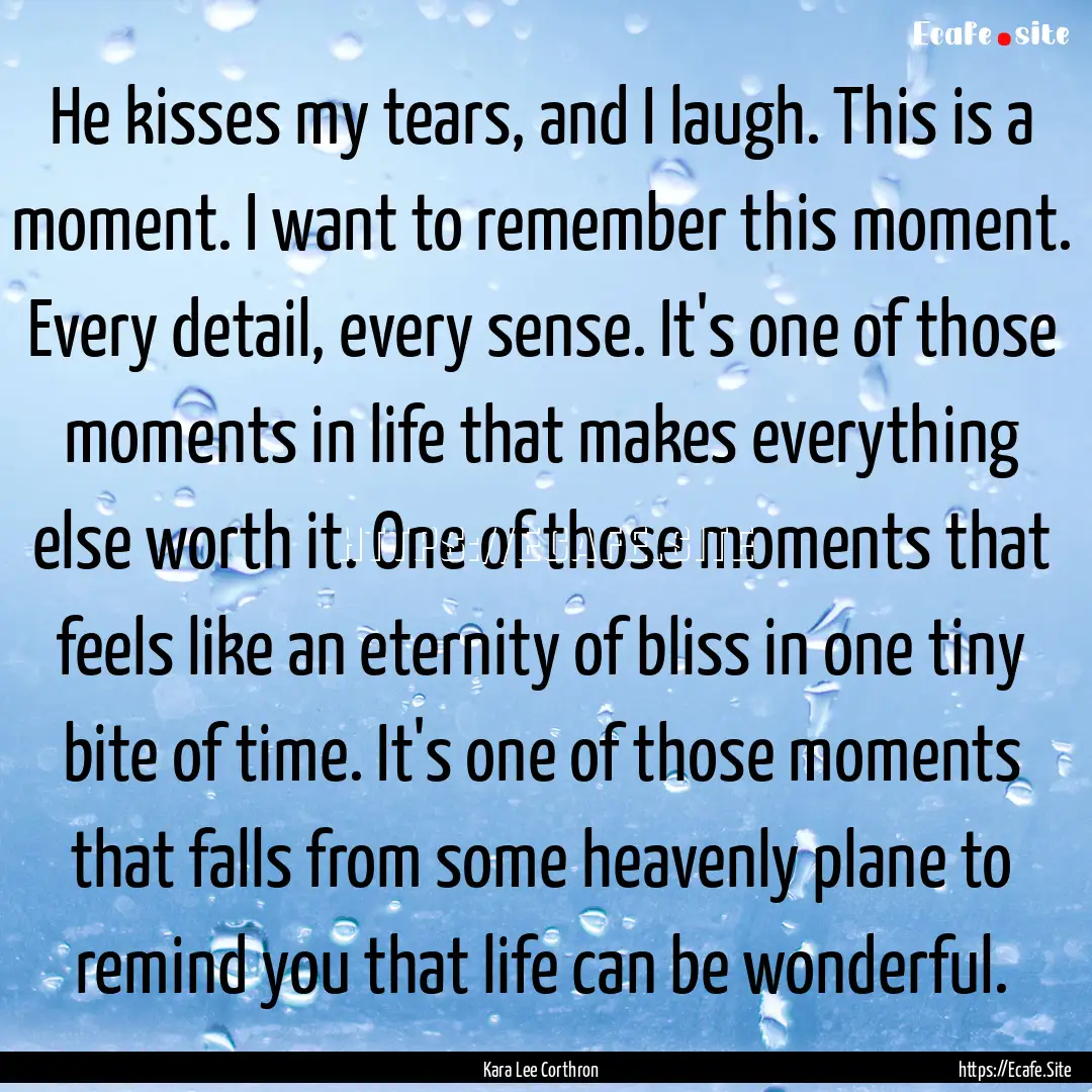 He kisses my tears, and I laugh. This is.... : Quote by Kara Lee Corthron