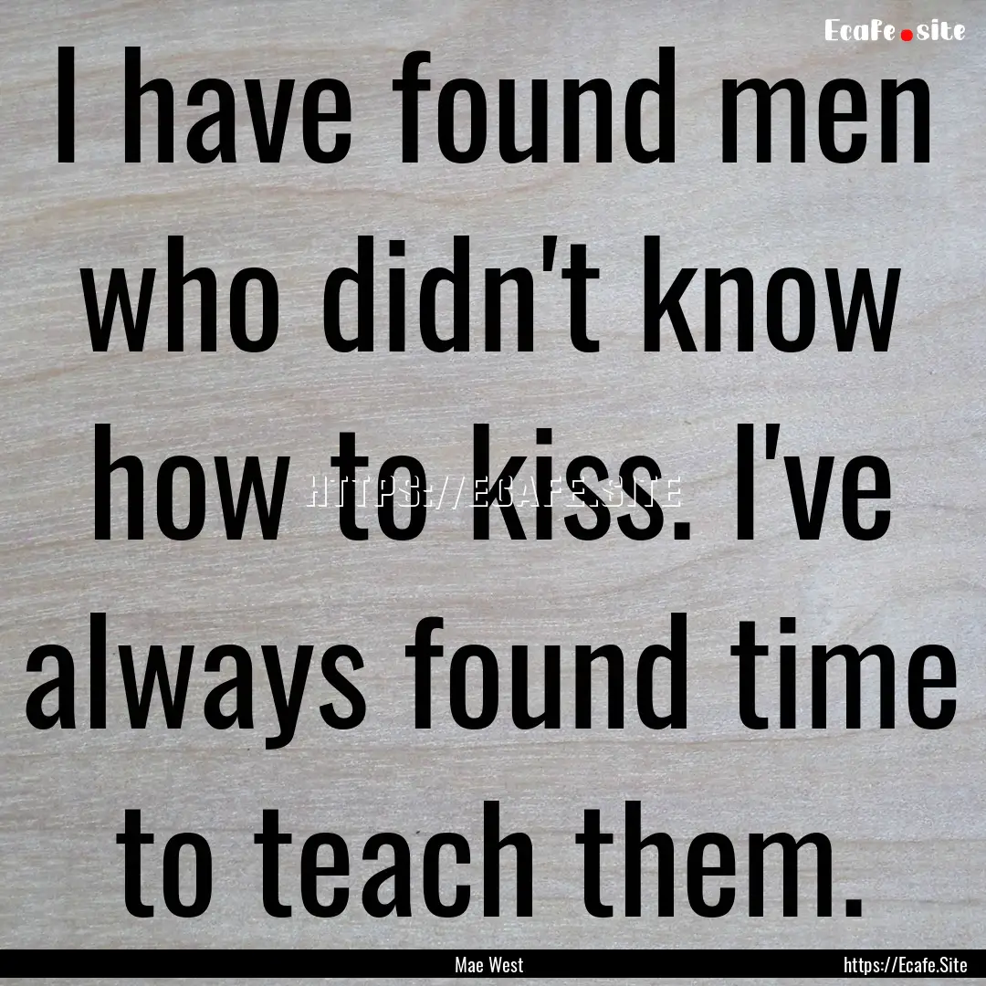 I have found men who didn't know how to kiss..... : Quote by Mae West