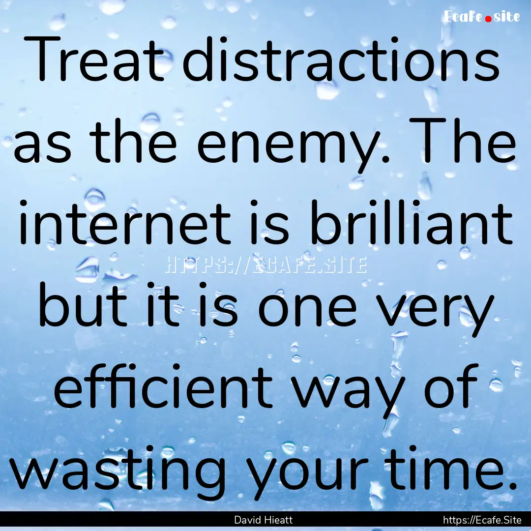 Treat distractions as the enemy. The internet.... : Quote by David Hieatt