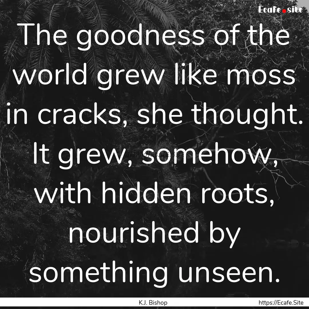 The goodness of the world grew like moss.... : Quote by K.J. Bishop