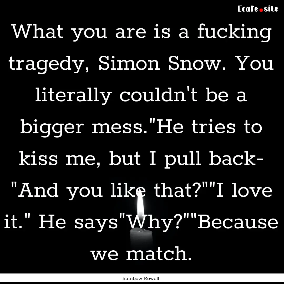 What you are is a fucking tragedy, Simon.... : Quote by Rainbow Rowell