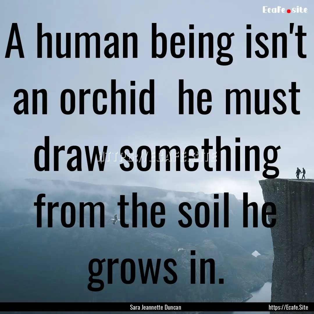 A human being isn't an orchid he must draw.... : Quote by Sara Jeannette Duncan