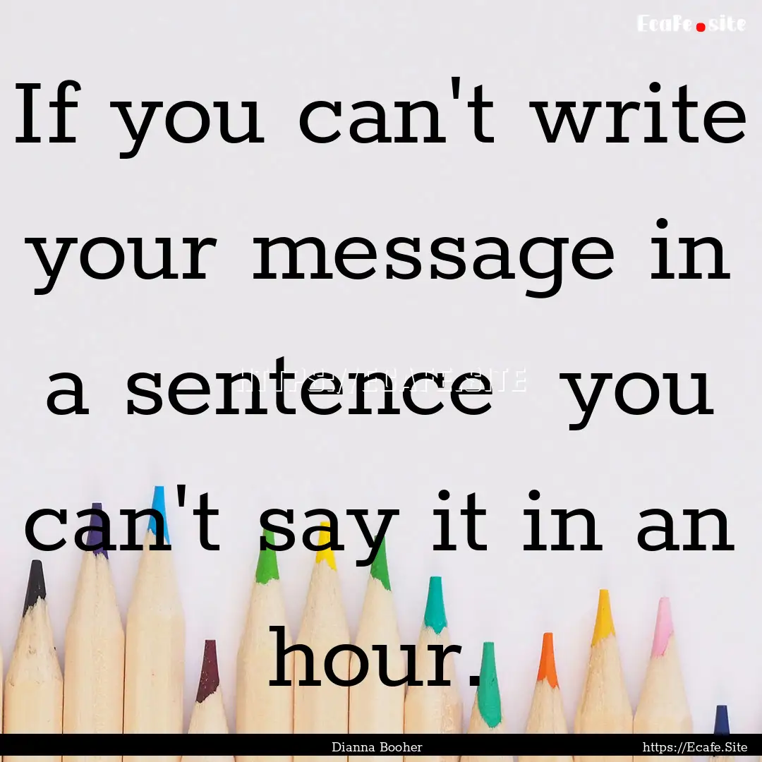 If you can't write your message in a sentence.... : Quote by Dianna Booher