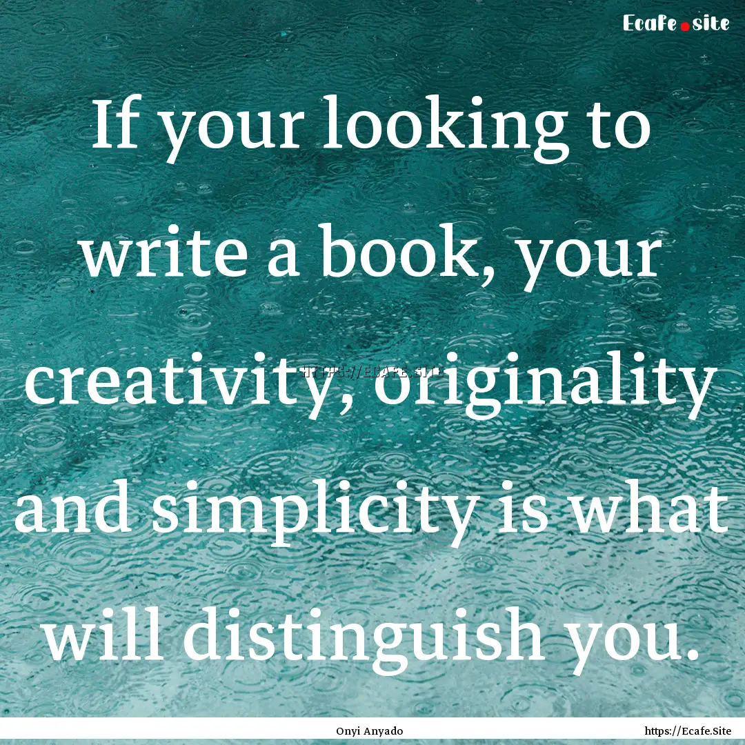 If your looking to write a book, your creativity,.... : Quote by Onyi Anyado