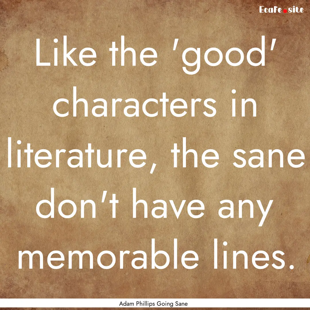 Like the 'good' characters in literature,.... : Quote by Adam Phillips Going Sane