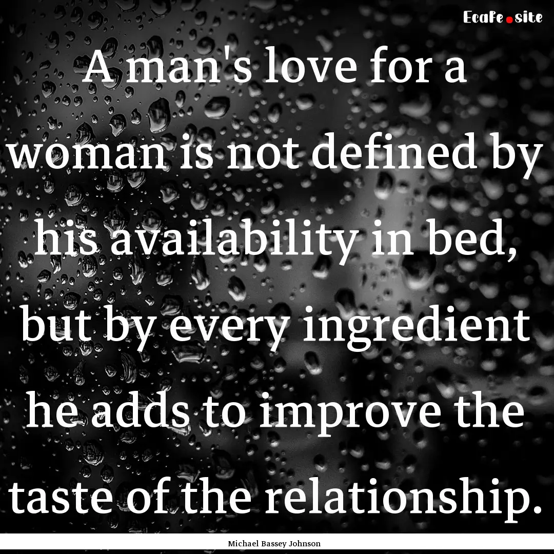 A man's love for a woman is not defined by.... : Quote by Michael Bassey Johnson