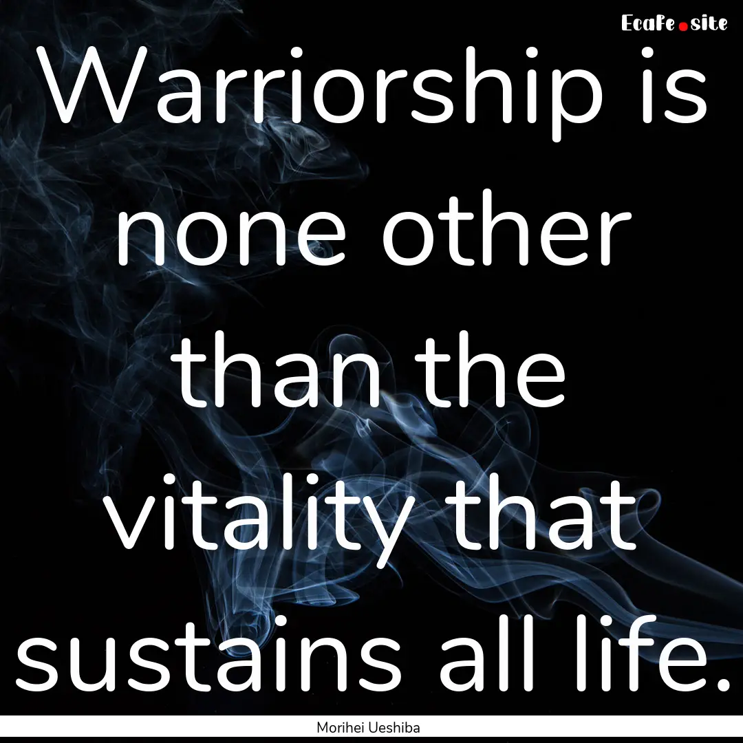 Warriorship is none other than the vitality.... : Quote by Morihei Ueshiba