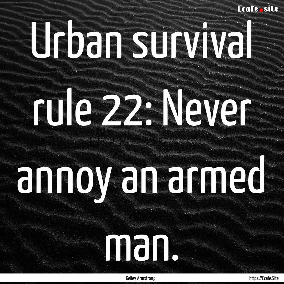 Urban survival rule 22: Never annoy an armed.... : Quote by Kelley Armstrong