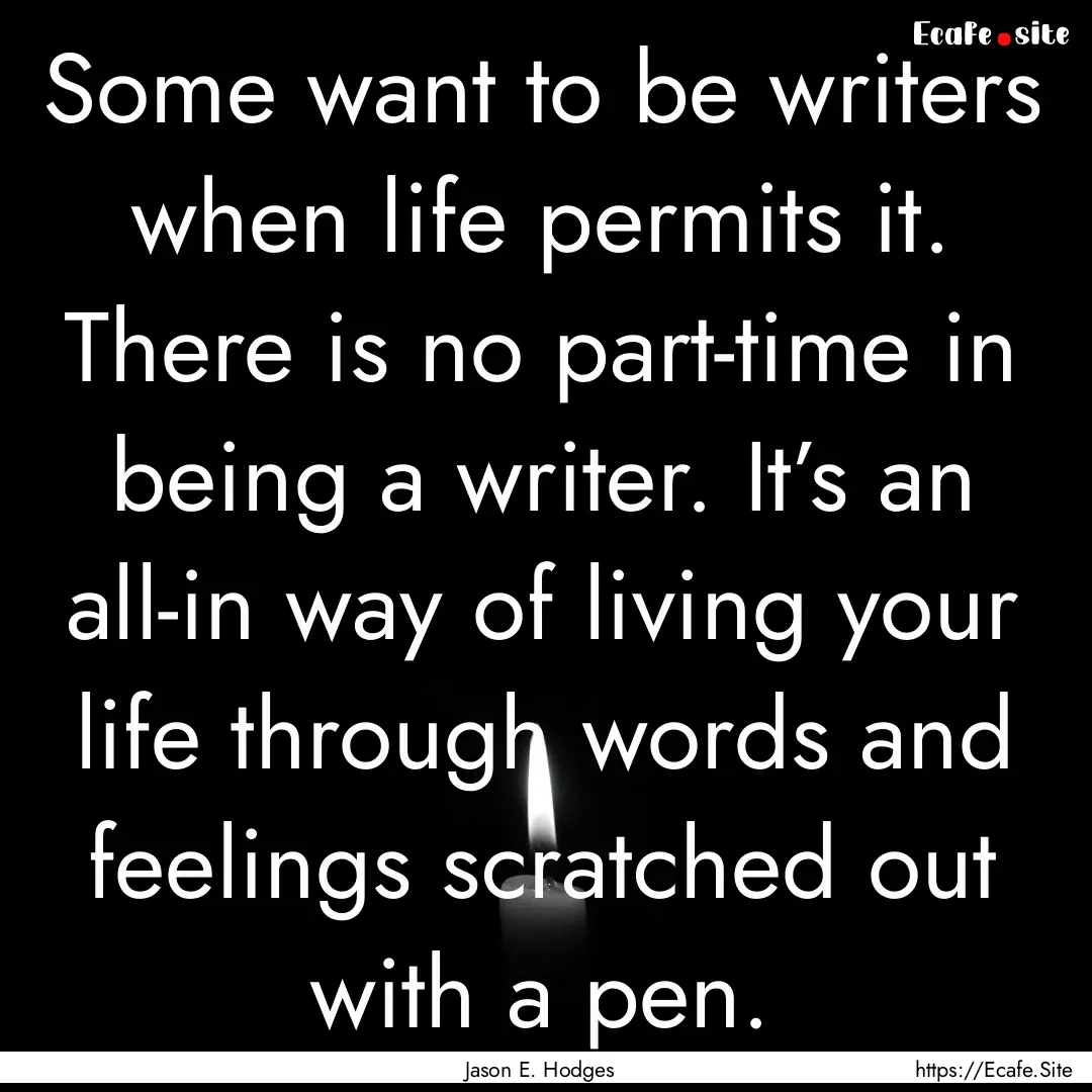 Some want to be writers when life permits.... : Quote by Jason E. Hodges