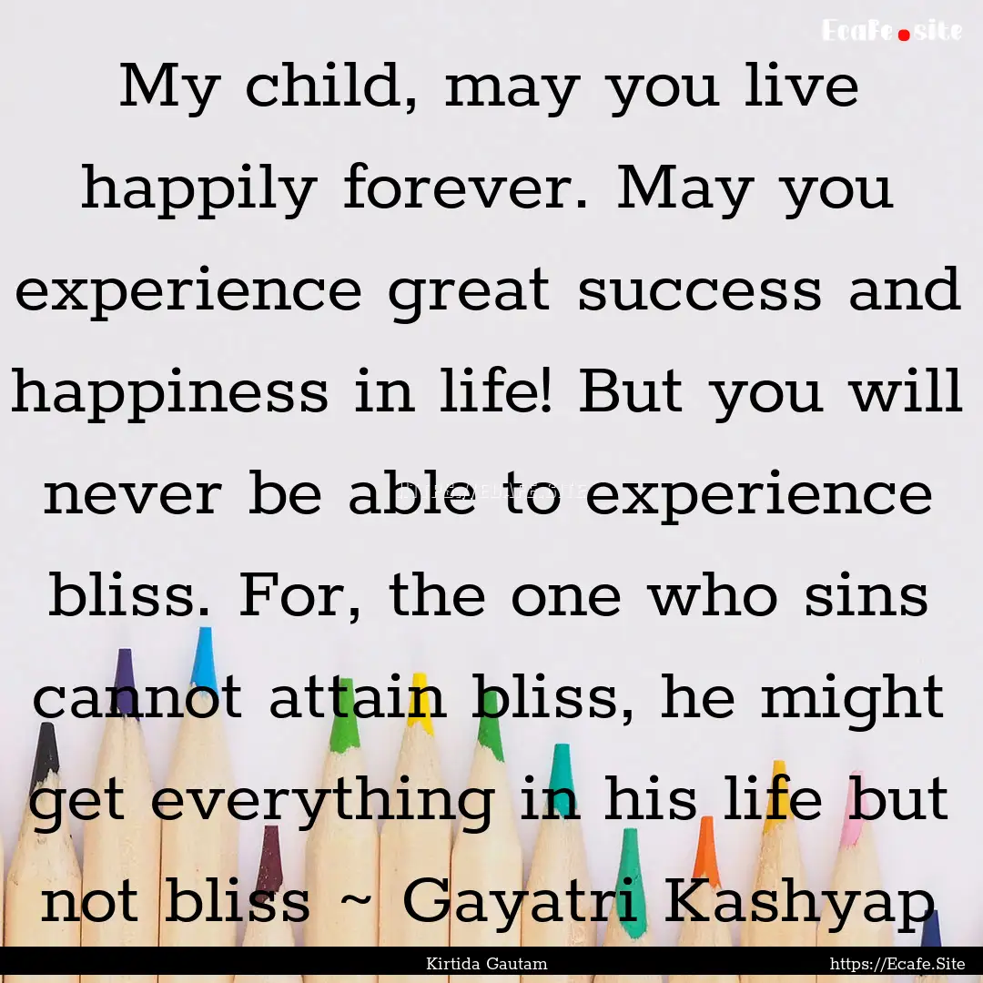 My child, may you live happily forever. May.... : Quote by Kirtida Gautam