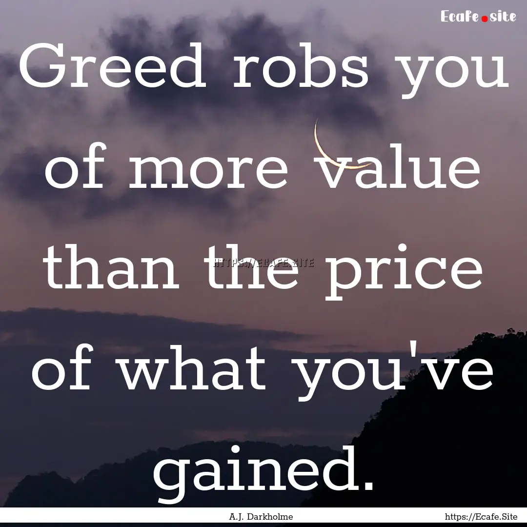 Greed robs you of more value than the price.... : Quote by A.J. Darkholme