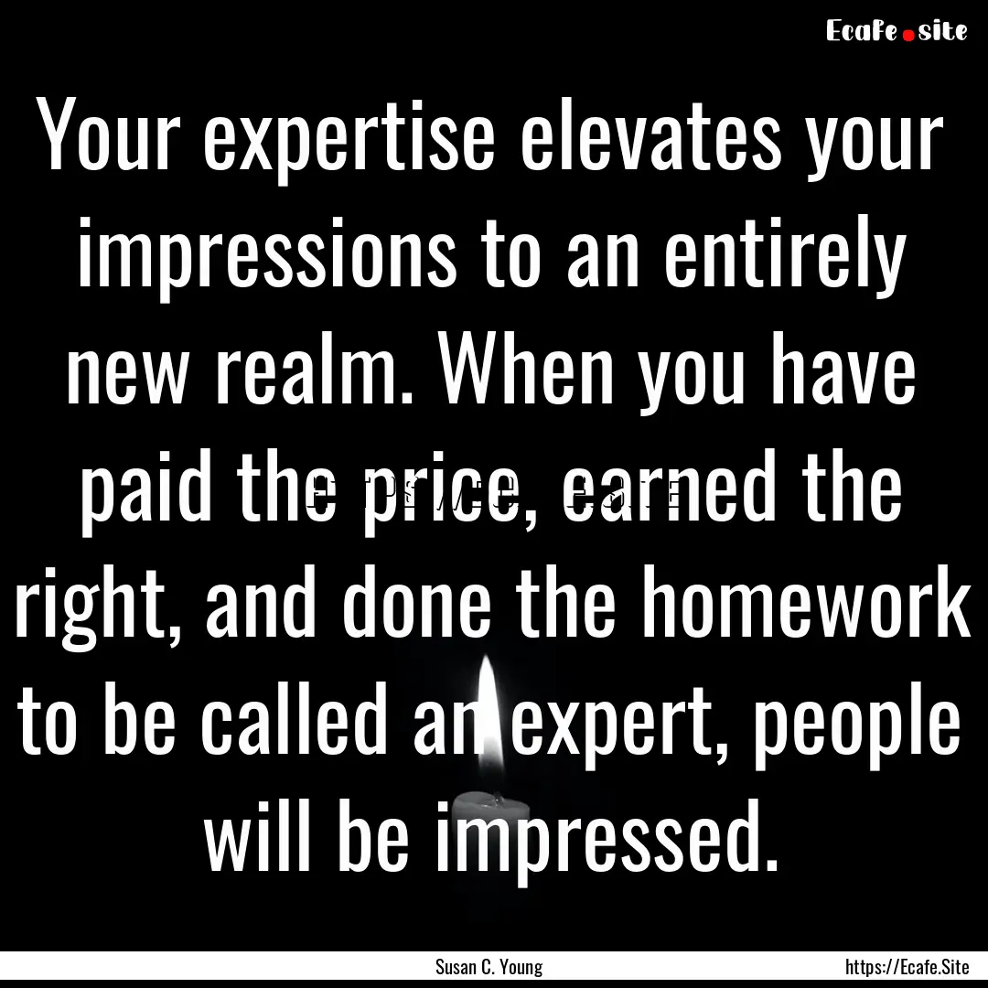 Your expertise elevates your impressions.... : Quote by Susan C. Young