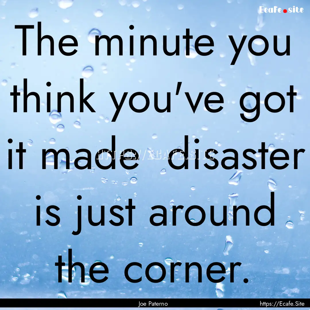 The minute you think you've got it made .... : Quote by Joe Paterno