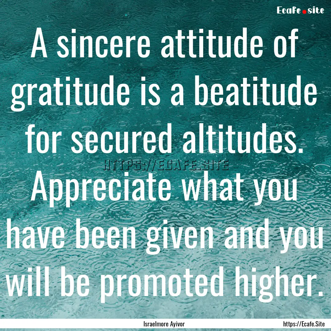 A sincere attitude of gratitude is a beatitude.... : Quote by Israelmore Ayivor