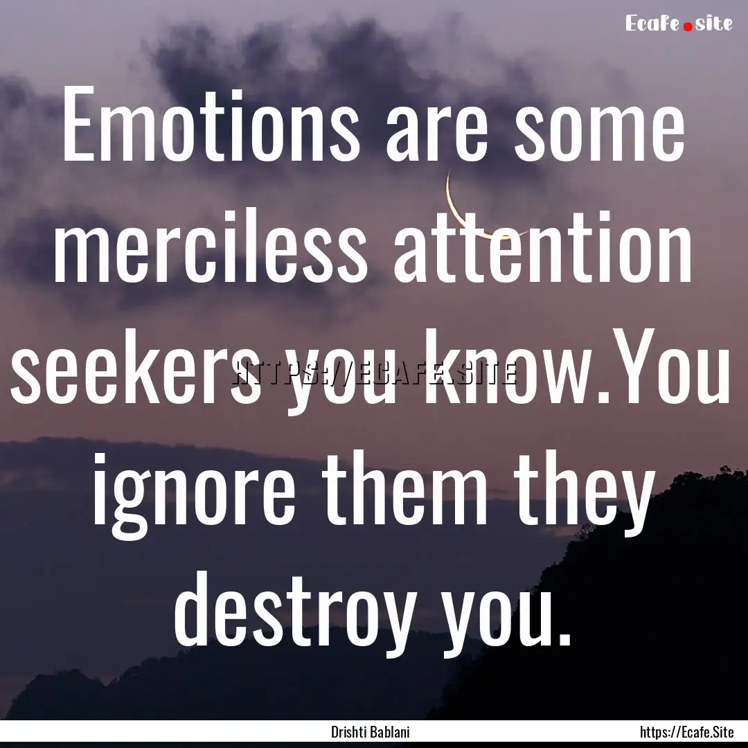 Emotions are some merciless attention seekers.... : Quote by Drishti Bablani