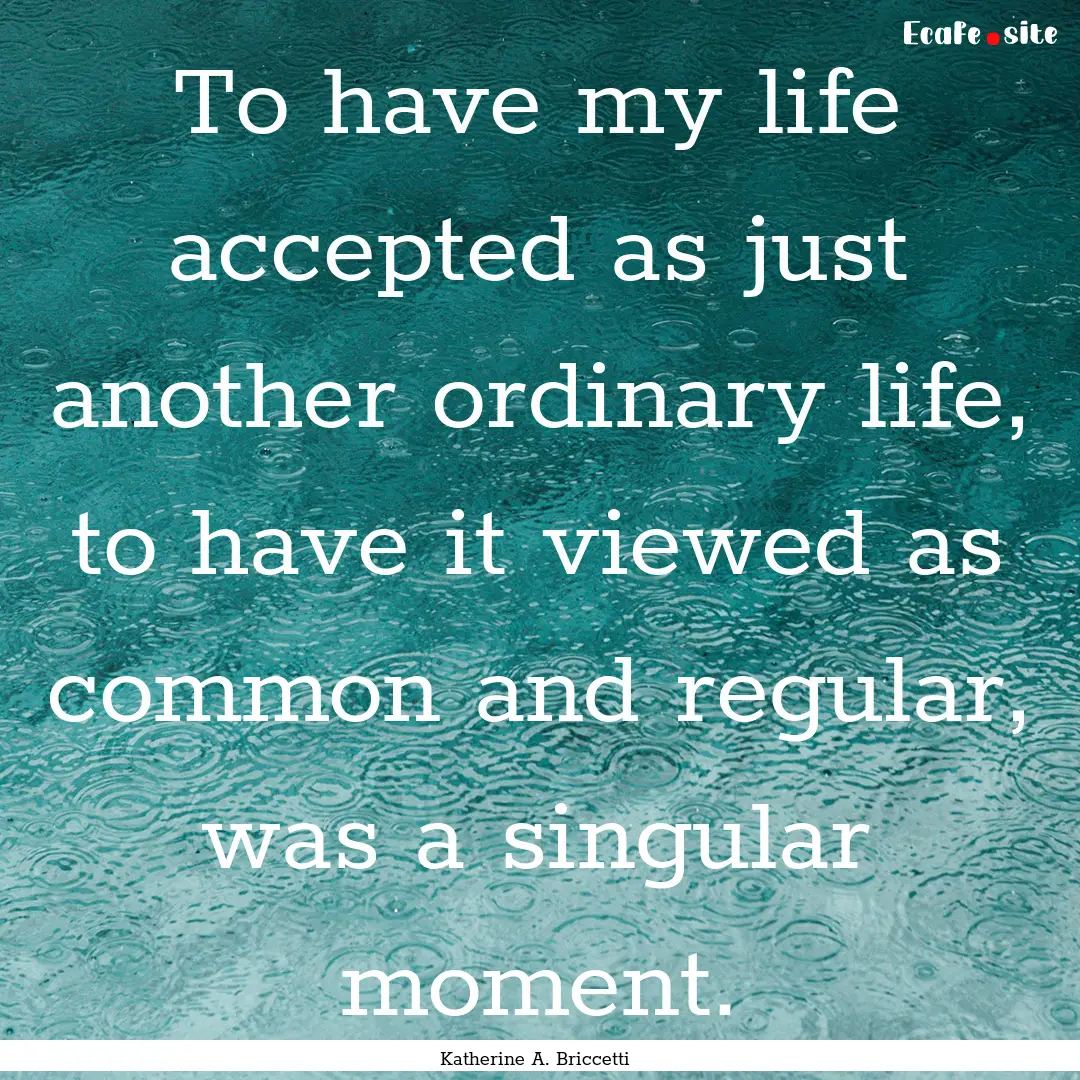 To have my life accepted as just another.... : Quote by Katherine A. Briccetti