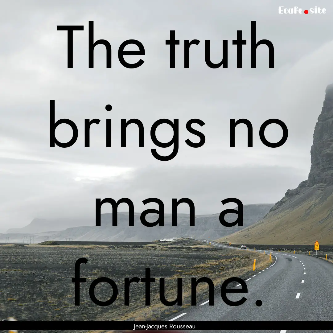 The truth brings no man a fortune. : Quote by Jean-Jacques Rousseau