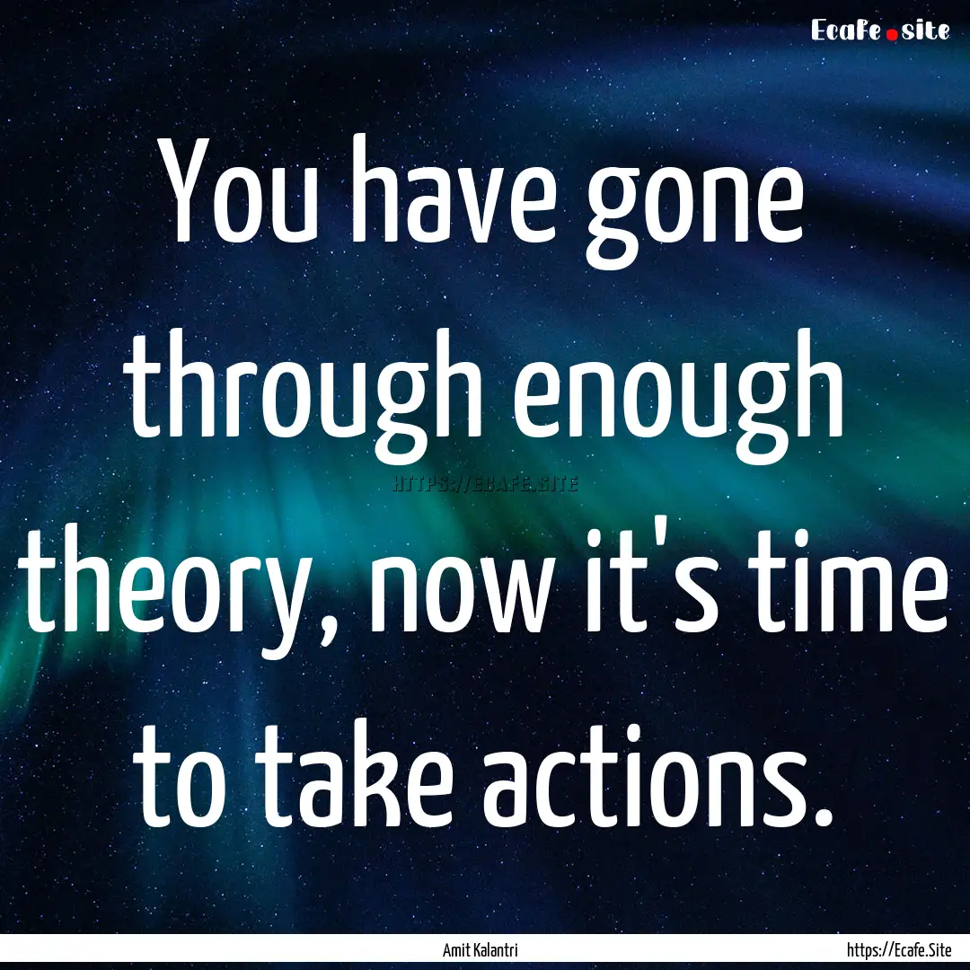 You have gone through enough theory, now.... : Quote by Amit Kalantri