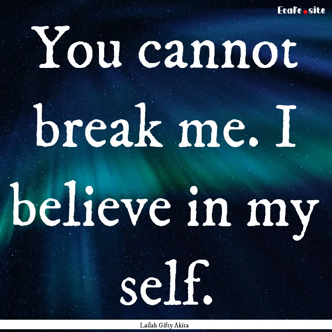 You cannot break me. I believe in my self..... : Quote by Lailah Gifty Akita