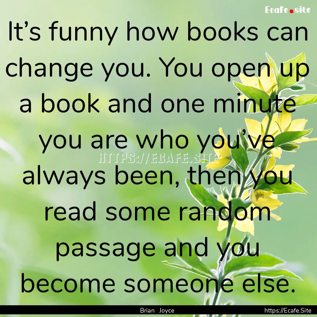 It’s funny how books can change you. You.... : Quote by Brian Joyce