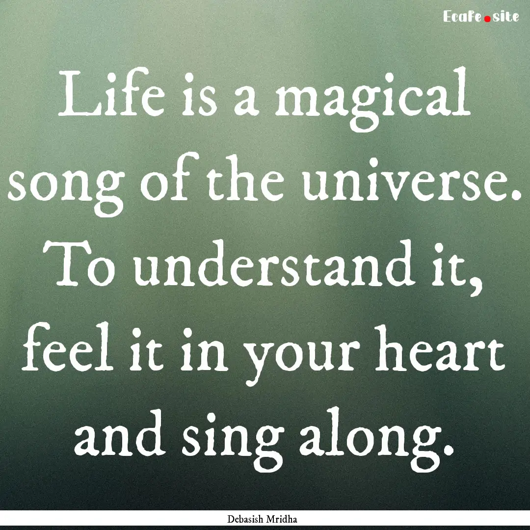 Life is a magical song of the universe. To.... : Quote by Debasish Mridha