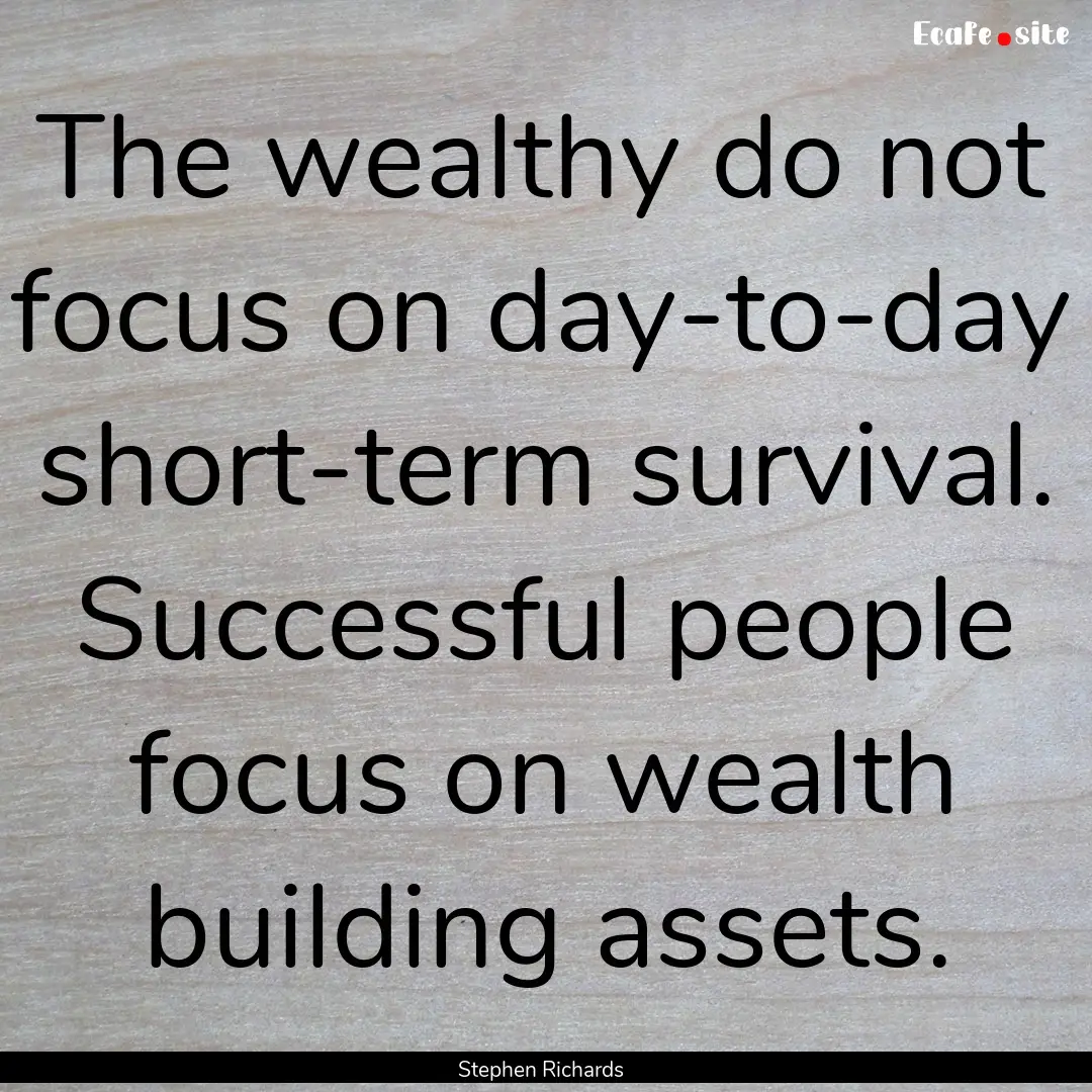 The wealthy do not focus on day-to-day short-term.... : Quote by Stephen Richards