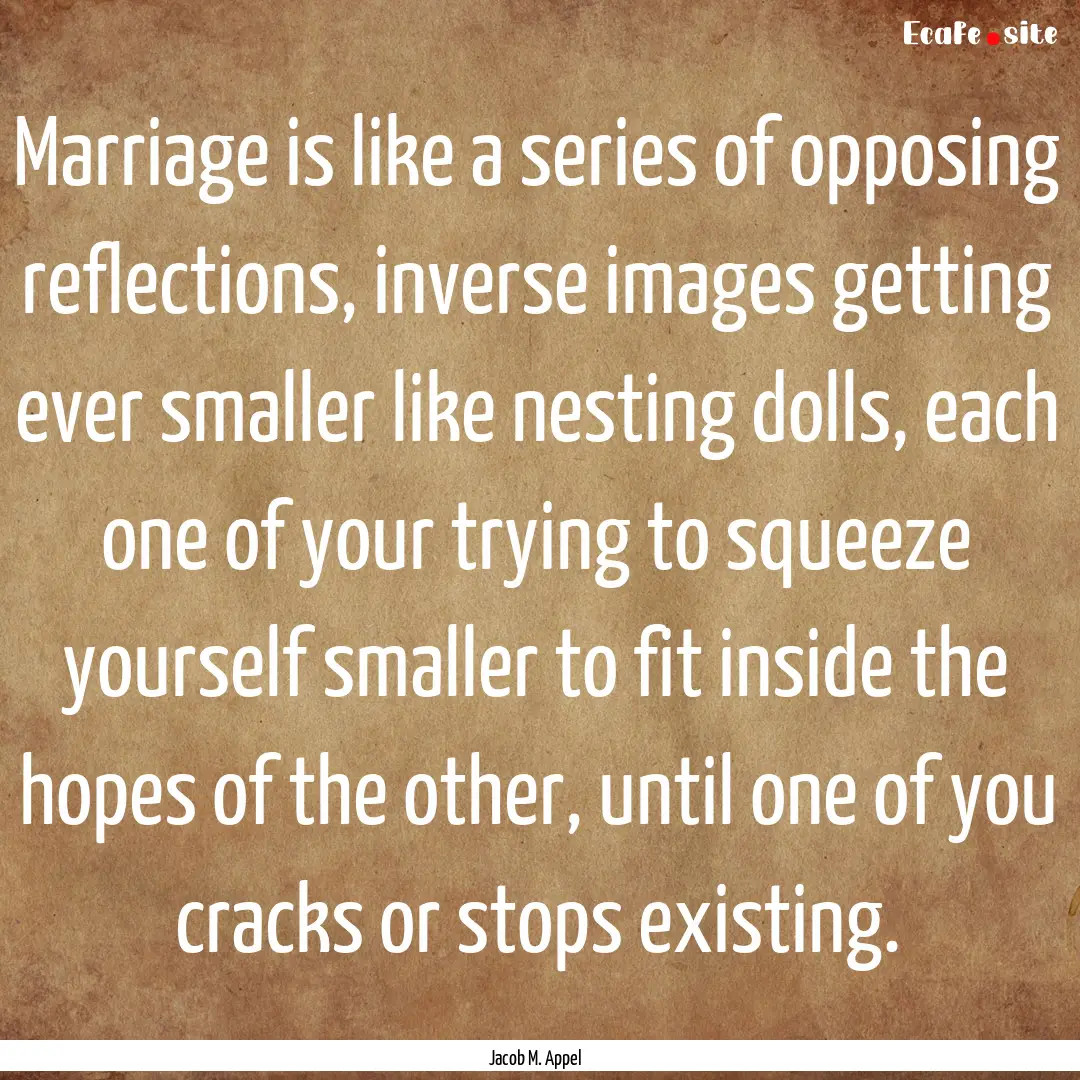 Marriage is like a series of opposing reflections,.... : Quote by Jacob M. Appel