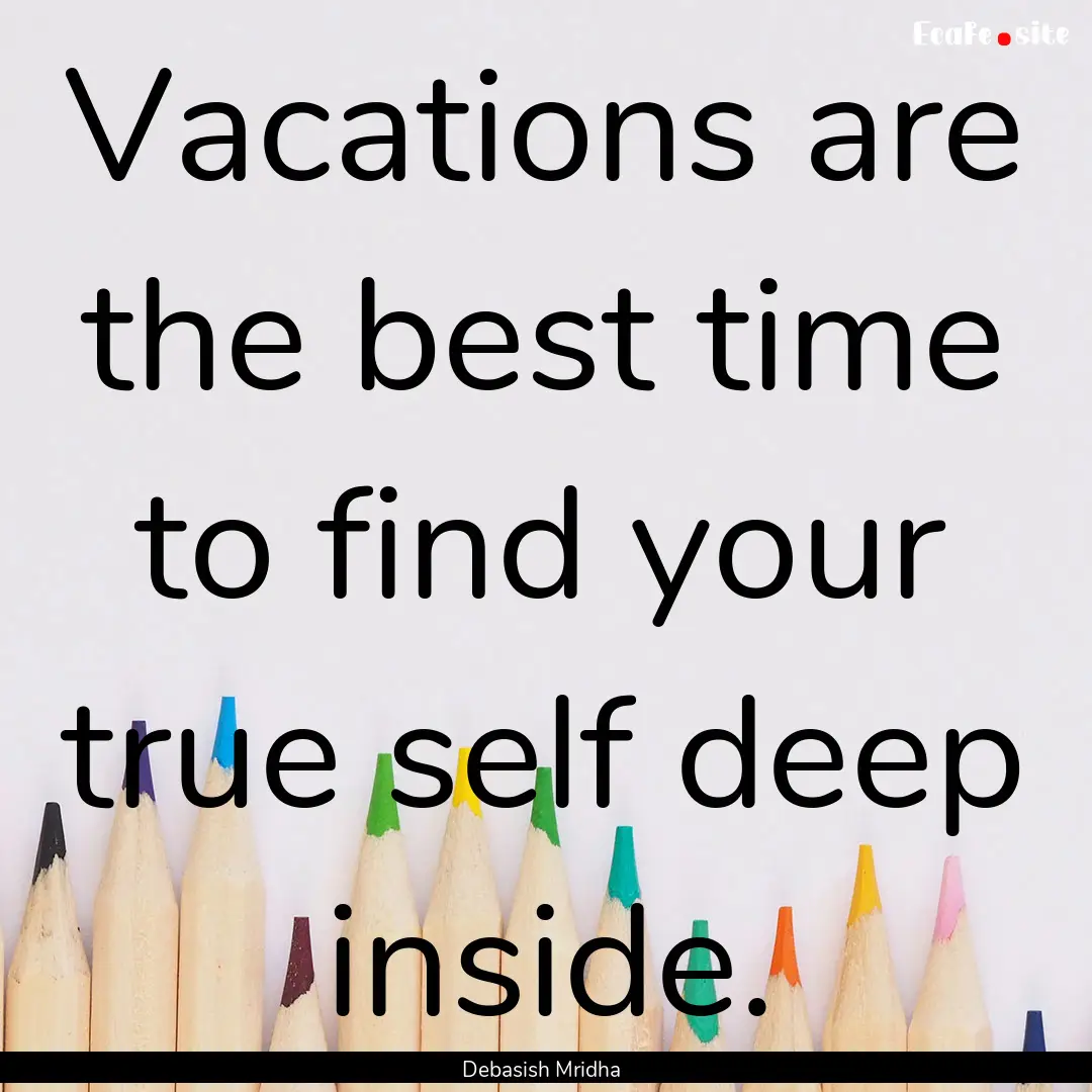 Vacations are the best time to find your.... : Quote by Debasish Mridha