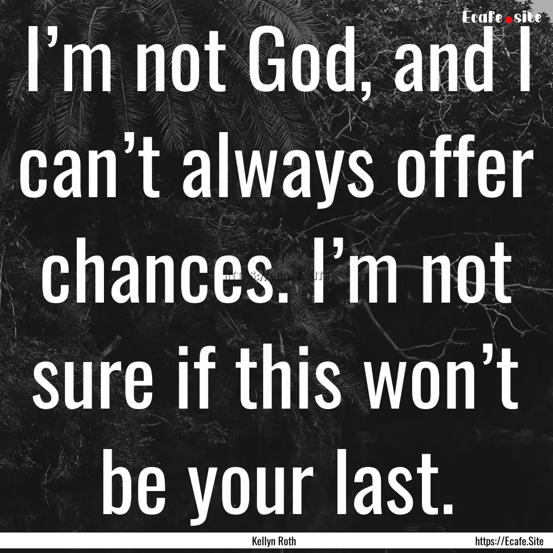 I’m not God, and I can’t always offer.... : Quote by Kellyn Roth