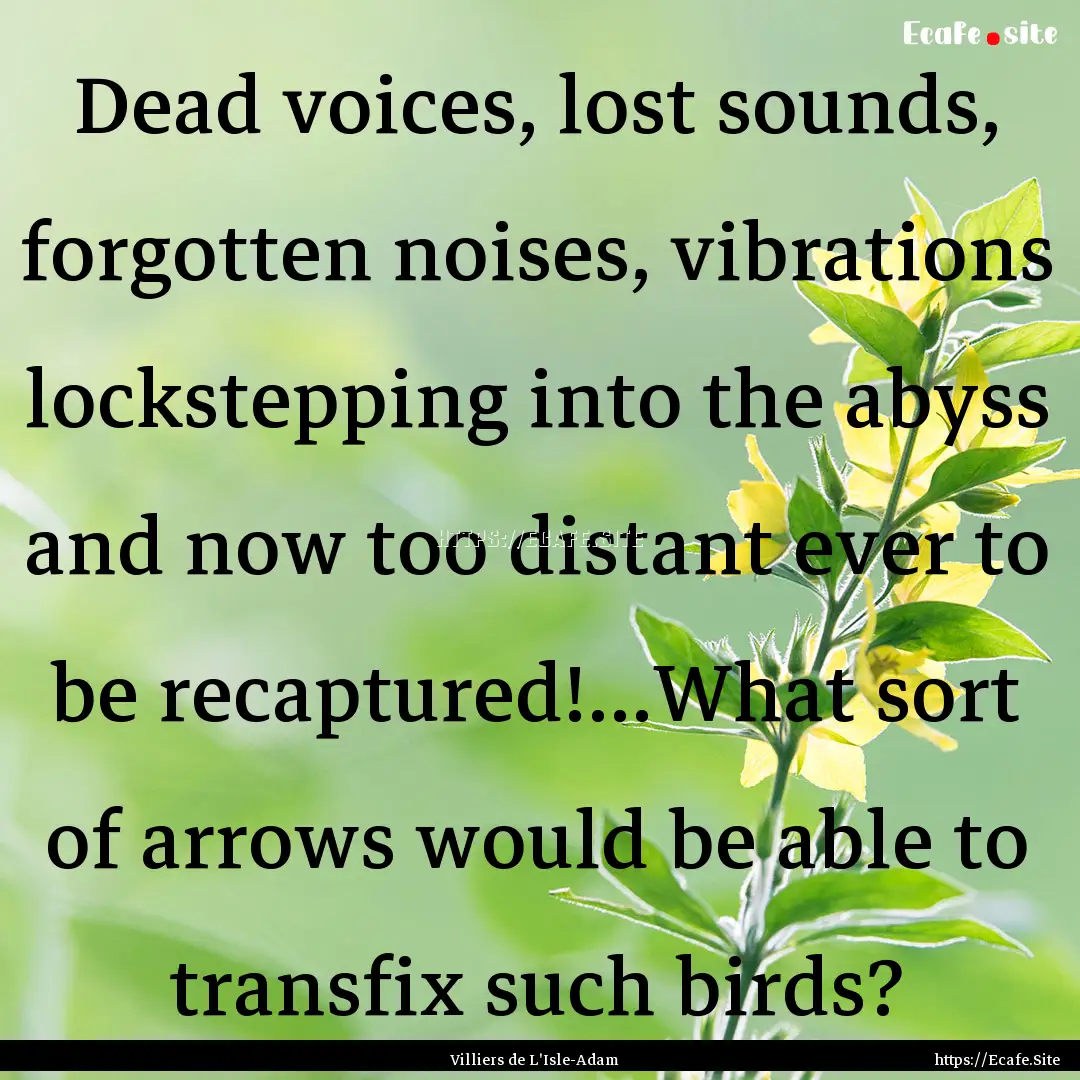 Dead voices, lost sounds, forgotten noises,.... : Quote by Villiers de L'Isle-Adam